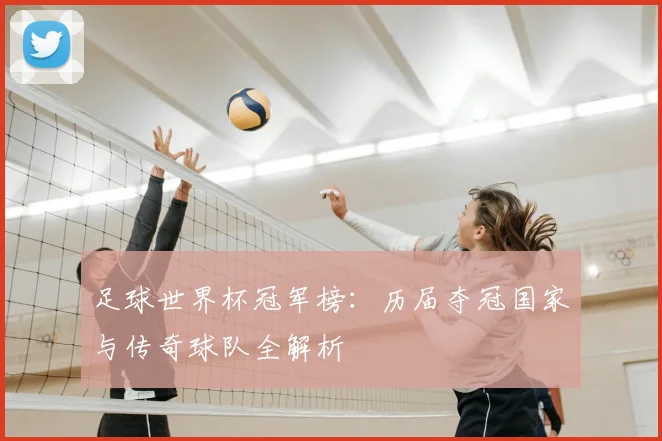 足球世界杯冠军榜:历届夺冠国家与传奇球队全解析
