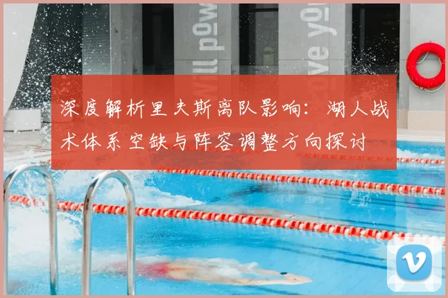 深度解析里夫斯离队影响:湖人战术体系空缺与阵容调整方向探讨