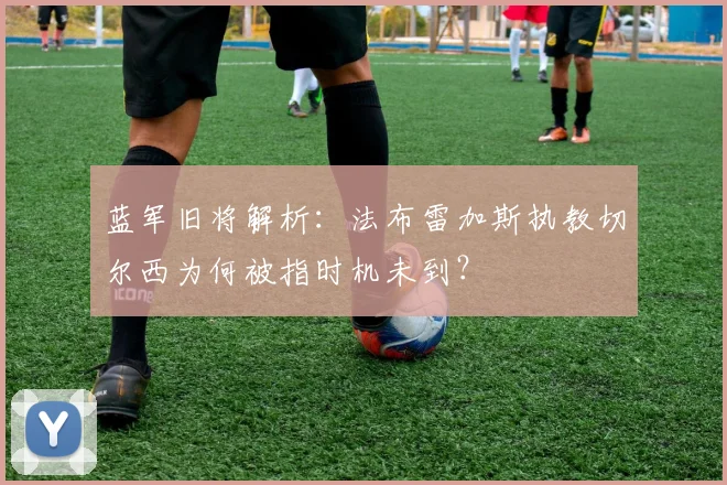 蓝军旧将解析：法布雷加斯执教切尔西为何被指时机未到？
